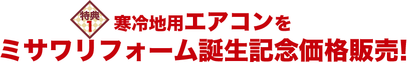 特典1 寒冷地用エアコンをミサワリフォーム誕生記念価格販売!